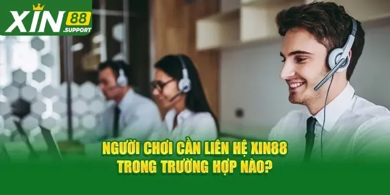 Tình huống nào cần liên hệ Xin88?