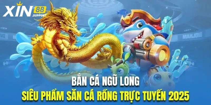 Bắn Cá Ngũ Long – Siêu Phẩm Giải Trí Thú Vị Tại Xin88