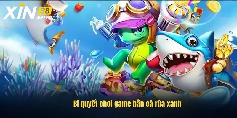 Chiến thuật chinh phục bắn cá rùa xanh siêu dễ